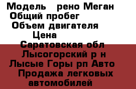  › Модель ­ рено Меган  › Общий пробег ­ 114 000 › Объем двигателя ­ 2 › Цена ­ 350 000 - Саратовская обл., Лысогорский р-н, Лысые Горы рп Авто » Продажа легковых автомобилей   